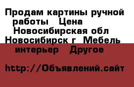Продам картины ручной работы › Цена ­ 4 000 - Новосибирская обл., Новосибирск г. Мебель, интерьер » Другое   